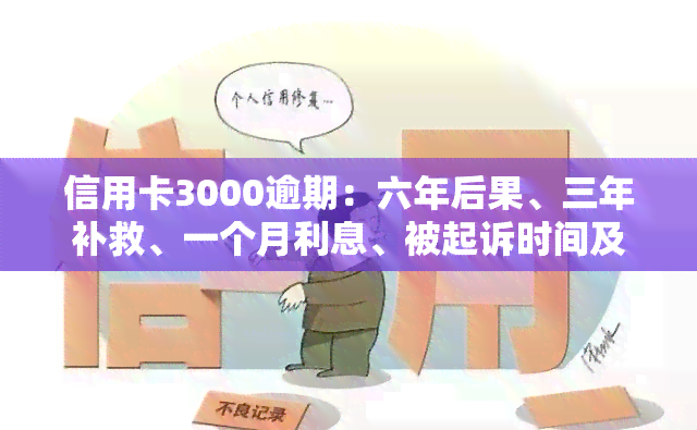 信用卡3000逾期：六年后果、三年补救、一个月利息、被起诉时间及滞纳金计算方式，两年利息解析