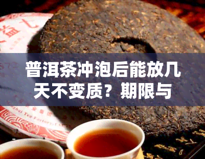 普洱茶冲泡后能放几天不变质？期限与保存方法解析