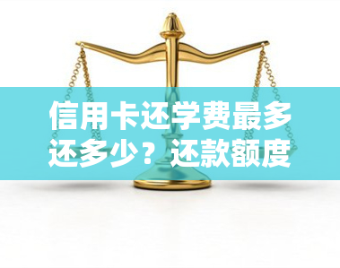 信用卡还学费最多还多少？还款额度、手续费及每月还款额全解析