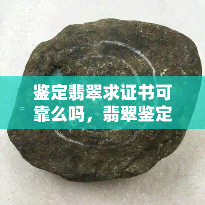 鉴定翡翠求证书可靠么吗，翡翠鉴定证书的可靠性：你是否被欺骗了？