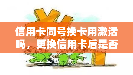 信用卡同号换卡用激活吗，更换信用卡后是否需要激活？探讨同号换卡的规则