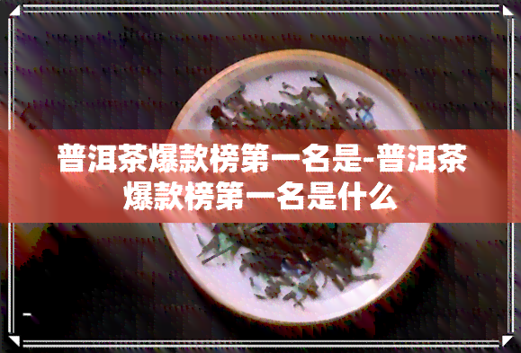 普洱茶爆款榜之一名是-普洱茶爆款榜之一名是什么