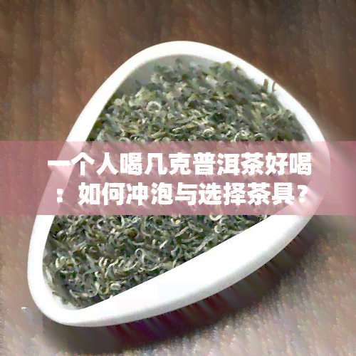 一个人喝几克普洱茶好喝：如何冲泡与选择茶具？