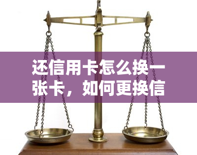 还信用卡怎么换一张卡，如何更换信用卡？简单步骤教你轻松完成