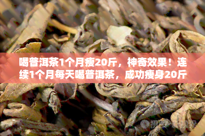 喝普洱茶1个月瘦20斤，神奇效果！连续1个月每天喝普洱茶，成功瘦身20斤！