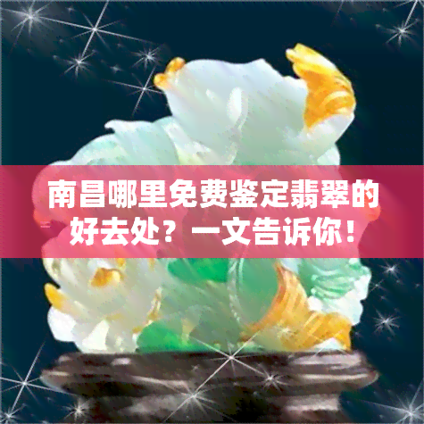 南昌哪里免费鉴定翡翠的好去处？一文告诉你！