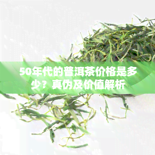 50年代的普洱茶价格是多少？真伪及价值解析