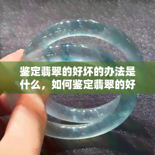 鉴定翡翠的好坏的办法是什么，如何鉴定翡翠的好坏？一份全面的指南