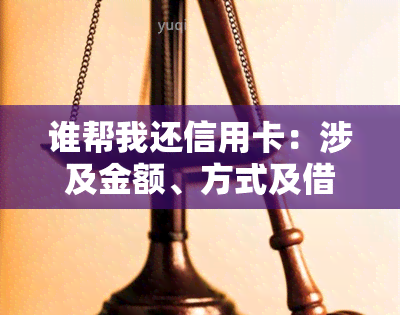 谁帮我还信用卡：涉及金额、方式及借贷关系探讨