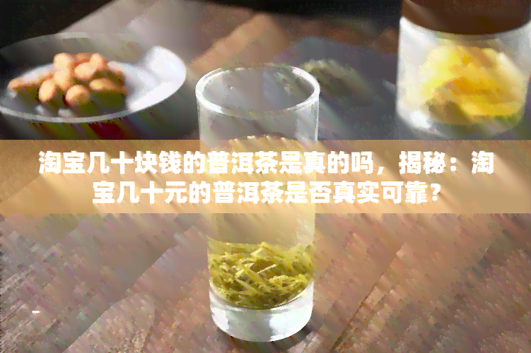 淘宝几十块钱的普洱茶是真的吗，揭秘：淘宝几十元的普洱茶是否真实可靠？