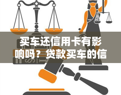 买车还信用卡有影响吗？贷款买车的信用卡如何还款及额度问题解析