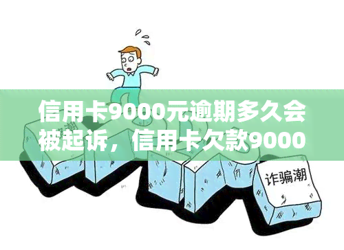 信用卡9000元逾期多久会被起诉，信用卡欠款9000元逾期多长时间可能被起诉？