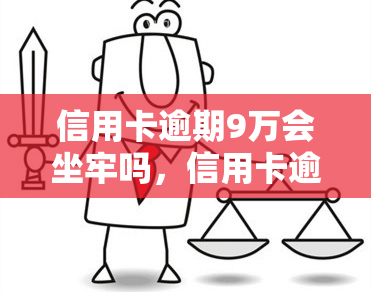 信用卡逾期9万会坐牢吗，信用卡逾期9万是否会被判刑？法律解析与建议