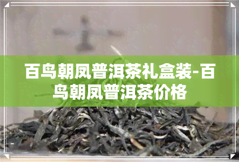 百鸟朝凤普洱茶礼盒装-百鸟朝凤普洱茶价格