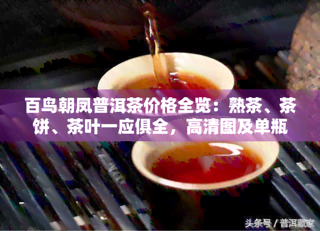 百鸟朝凤普洱茶价格全览：熟茶、茶饼、茶叶一应俱全，高清图及单瓶价格一览无余