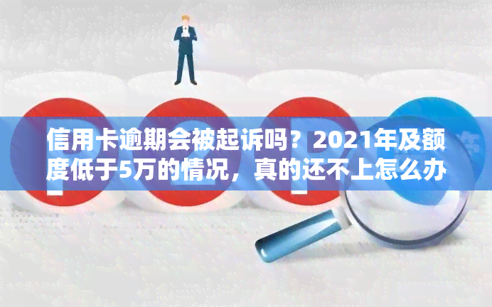 信用卡逾期会被起诉吗？2021年及额度低于5万的情况，真的还不上怎么办？被起诉后会怎样？