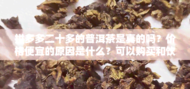 拼多多二十多的普洱茶是真的吗？价格便宜的原因是什么？可以购买和饮用吗？