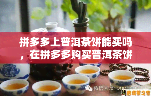 拼多多上普洱茶饼能买吗，在拼多多购买普洱茶饼靠谱吗？