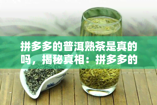 拼多多的普洱熟茶是真的吗，揭秘真相：拼多多的普洱熟茶是否真的？