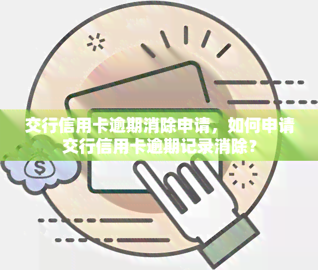 交行信用卡逾期消除申请，如何申请交行信用卡逾期记录消除？