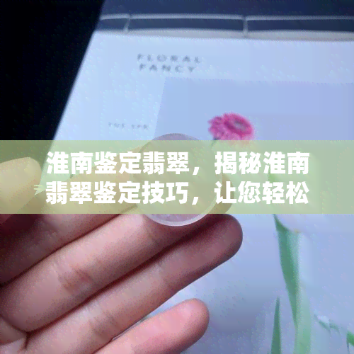 淮南鉴定翡翠，揭秘淮南翡翠鉴定技巧，让您轻松识别真伪！