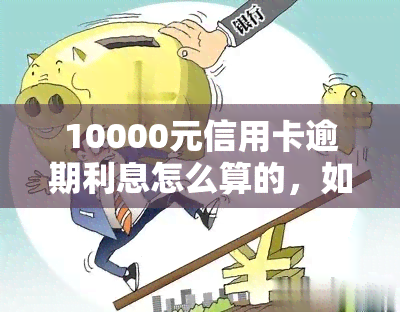 10000元信用卡逾期利息怎么算的，如何计算10000元信用卡逾期利息？