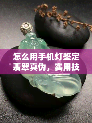 怎么用手机灯鉴定翡翠真伪，实用技巧：如何用手机灯鉴别翡翠的真伪？