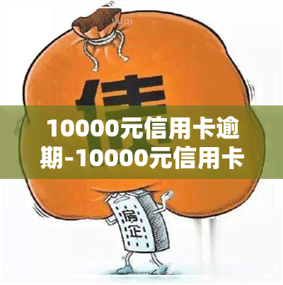 10000元信用卡逾期-10000元信用卡逾期费用怎么算的