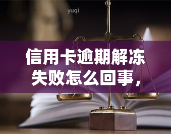 信用卡逾期解冻失败怎么回事，信用卡逾期解冻失败：原因解析与解决办法