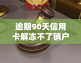 逾期90天信用卡解冻不了销户上是不是就一直存在，逾期90天未还清信用卡，即使解冻也无法销户，将永远保留在记录中