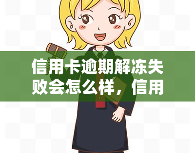 信用卡逾期解冻失败会怎么样，信用卡逾期解冻失败：可能产生的后果和应对策略