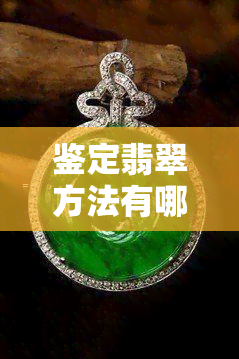 鉴定翡翠方法有哪几种图片，揭秘翡翠鉴定：深入了解鉴定翡翠的几种方法与技巧！附图详解