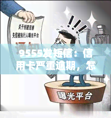 9555发短信：信用卡严重逾期，怎么办？9555、95568、95527、95574均发逾期短信