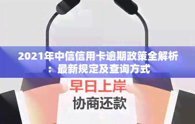 2021年中信信用卡逾期政策全解析：最新规定及查询方式