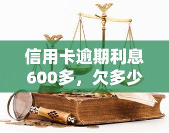 信用卡逾期利息600多，欠多少本金？6500元逾期利息多少？6000元逾期1个月利息如何计算？600元逾期1个月需要还多少钱？6000元信用卡逾期，每天需还多少？