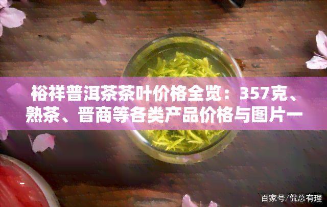 裕祥普洱茶茶叶价格全览：357克、熟茶、晋商等各类产品价格与图片一览