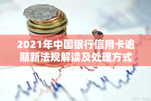 2021年中国银行信用卡逾期新法规解读及处理方式