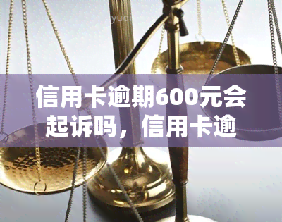 信用卡逾期600元会起诉吗，信用卡逾期600元是否会面临诉讼风险？