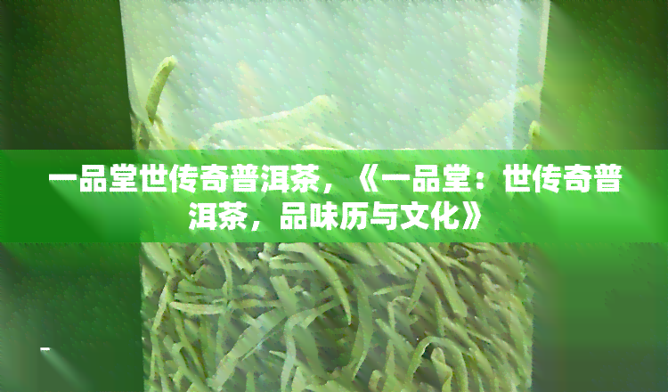 一品堂世传奇普洱茶，《一品堂：世传奇普洱茶，品味历与文化》