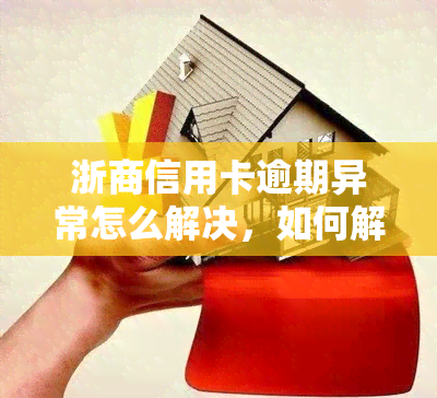 浙商信用卡逾期异常怎么解决，如何解决浙商信用卡逾期异常问题？