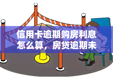 信用卡逾期购房利息怎么算，房贷逾期未还，利息该如何计算？——以信用卡为例