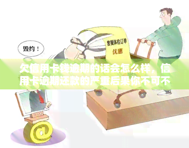 欠信用卡钱逾期的话会怎么样，信用卡逾期还款的严重后果你不可不知