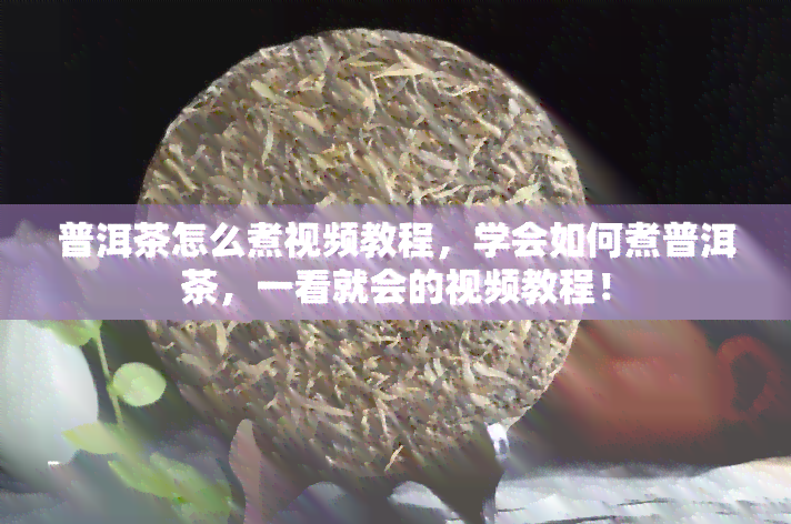 普洱茶怎么煮视频教程，学会如何煮普洱茶，一看就会的视频教程！