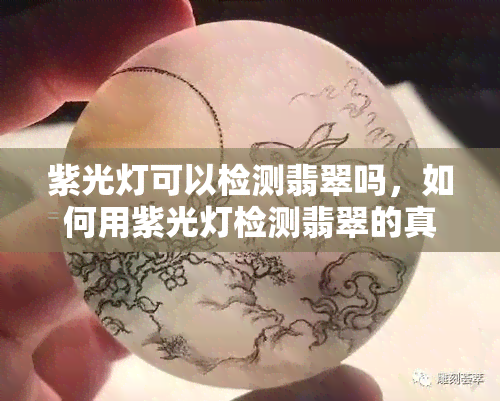 紫光灯可以检测翡翠吗，如何用紫光灯检测翡翠的真伪？