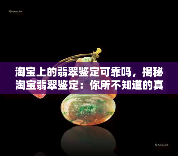 淘宝上的翡翠鉴定可靠吗，揭秘淘宝翡翠鉴定：你所不知道的真相