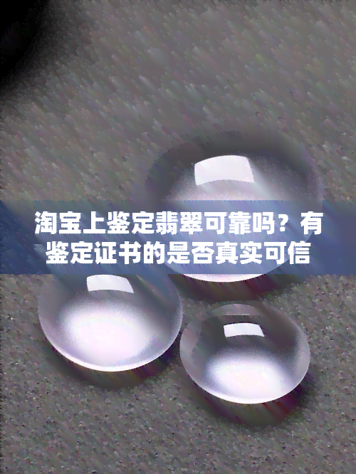 淘宝上鉴定翡翠可靠吗？有鉴定证书的是否真实可信？