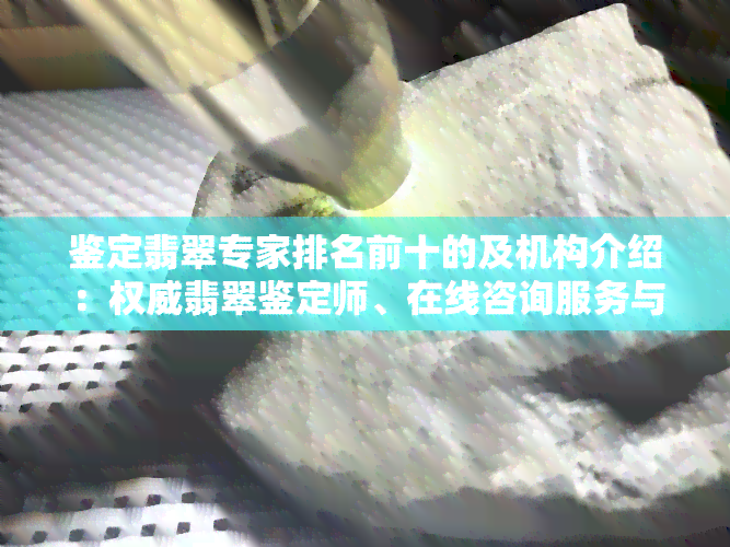 鉴定翡翠专家排名前十的及机构介绍：权威翡翠鉴定师、在线咨询服务与鉴定一览