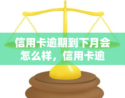 信用卡逾期到下月会怎么样，信用卡逾期至下月：可能产生的后果和应对策略