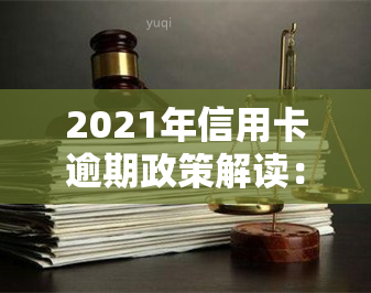 2021年信用卡逾期政策解读：如何计算到下月，以及最新的处理方式和影响