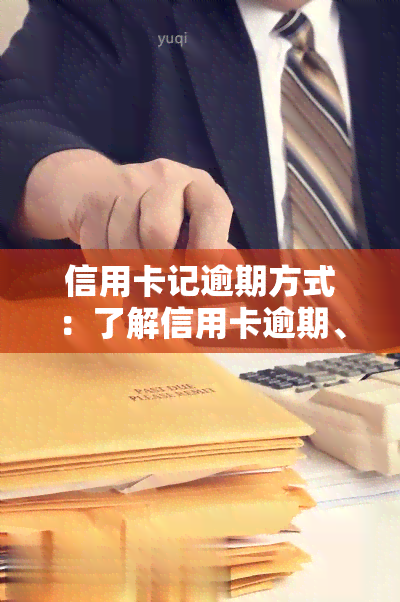 信用卡记逾期方式：了解信用卡逾期、消除及处理流程，2022最新指南